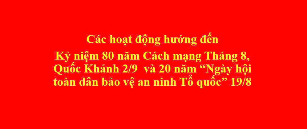 Triển khai các hoạt động hướng đến Kỷ niệm 80 năm Cách mạng Tháng 8, Quốc Khánh 2/9 và 20 năm...