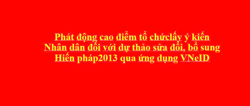 Tổ chức lấy ý kiến Nhân dân đối với dự thảo sửa đổi, bổ sung Hiến pháp năm 2013 qua ứng dụng VNeID